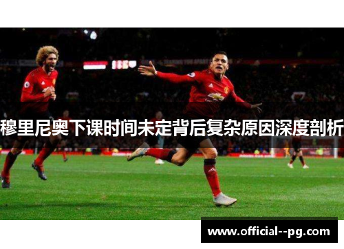 穆里尼奥下课时间未定背后复杂原因深度剖析