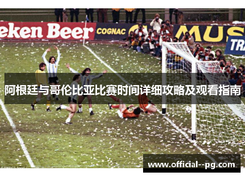 阿根廷与哥伦比亚比赛时间详细攻略及观看指南 阿根廷与哥伦比亚比赛时间详细攻略及观看指南