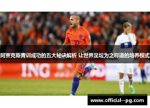 阿贾克斯青训成功的五大秘诀解析 让世界足坛为之称道的培养模式