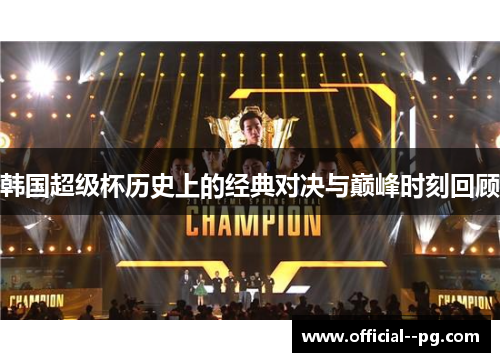 韩国超级杯历史上的经典对决与巅峰时刻回顾 韩国超级杯历史上的经典对决与巅峰时刻回顾