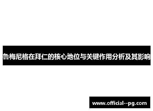 鲁梅尼格在拜仁的核心地位与关键作用分析及其影响