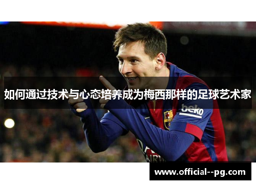 如何通过技术与心态培养成为梅西那样的足球艺术家 如何通过技术与心态培养成为梅西那样的足球艺术家