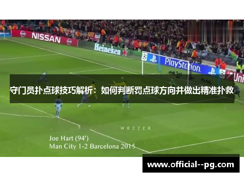 守门员扑点球技巧解析:如何判断罚点球方向并做出精准扑救 守门员扑点球技巧解析:如何判断罚点球方向并做出精准扑救