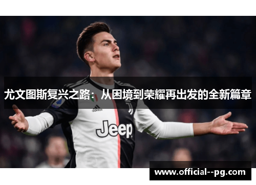 尤文图斯复兴之路：从困境到荣耀再出发的全新篇章