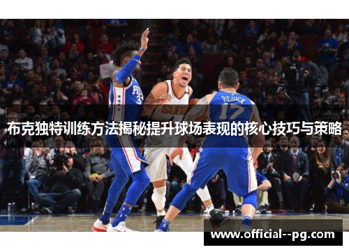 布克独特训练方法揭秘提升球场表现的核心技巧与策略 布克独特训练方法揭秘提升球场表现的核心技巧与策略
