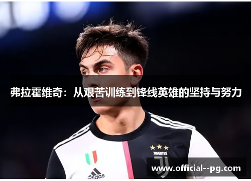 弗拉霍维奇：从艰苦训练到锋线英雄的坚持与努力