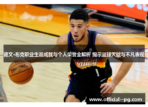 德文·布克职业生涯成就与个人荣誉全解析 揭示篮球天赋与不凡表现 德文·布克职业生涯成就与个人荣誉全解析 揭示篮球天赋与不凡表现