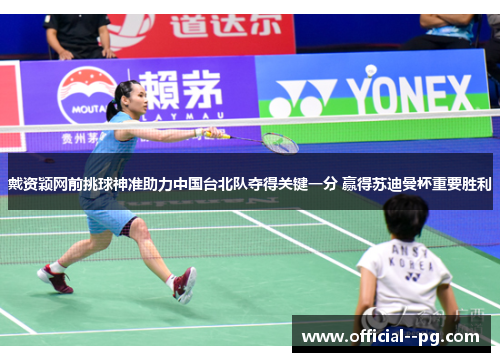 戴资颖网前挑球神准助力中国台北队夺得关键一分 赢得苏迪曼杯重要胜利 戴资颖网前挑球神准助力中国台北队夺得关键一分 赢得苏迪曼杯重要胜利