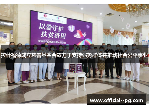 拉什福德成立慈善基金会致力于支持弱势群体并推动社会公平事业 拉什福德成立慈善基金会致力于支持弱势群体并推动社会公平事业