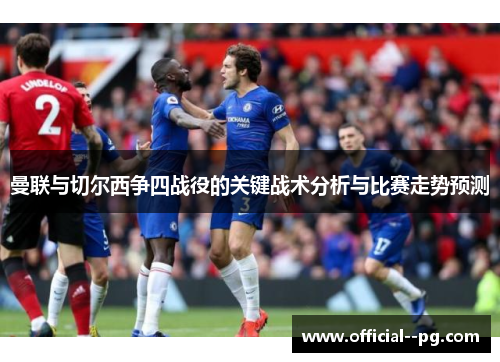 曼联与切尔西争四战役的关键战术分析与比赛走势预测 曼联与切尔西争四战役的关键战术分析与比赛走势预测