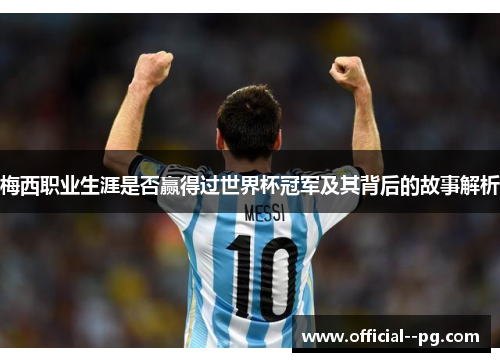 梅西职业生涯是否赢得过世界杯冠军及其背后的故事解析