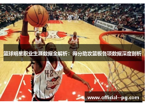 篮球明星职业生涯数据全解析：得分助攻篮板各项数据深度剖析