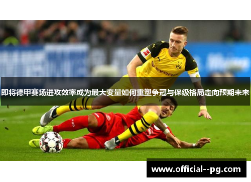 即将德甲赛场进攻效率成为最大变量如何重塑争冠与保级格局走向预期未来 即将德甲赛场进攻效率成为最大变量如何重塑争冠与保级格局走向预期未来
