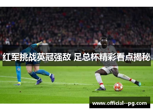 红军挑战英冠强敌 足总杯精彩看点揭秘