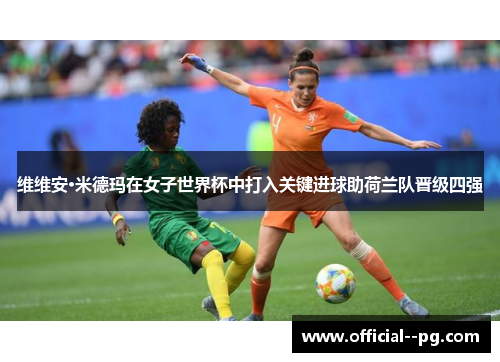 维维安·米德玛在女子世界杯中打入关键进球助荷兰队晋级四强 维维安·米德玛在女子世界杯中打入关键进球助荷兰队晋级四强