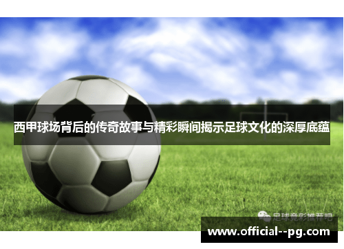 西甲球场背后的传奇故事与精彩瞬间揭示足球文化的深厚底蕴 西甲球场背后的传奇故事与精彩瞬间揭示足球文化的深厚底蕴