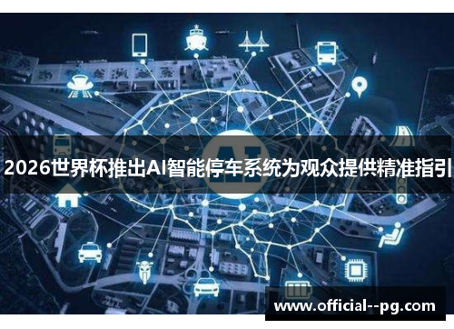 2026世界杯推出AI智能停车系统为观众提供精准指引 2026世界杯推出AI智能停车系统为观众提供精准指引