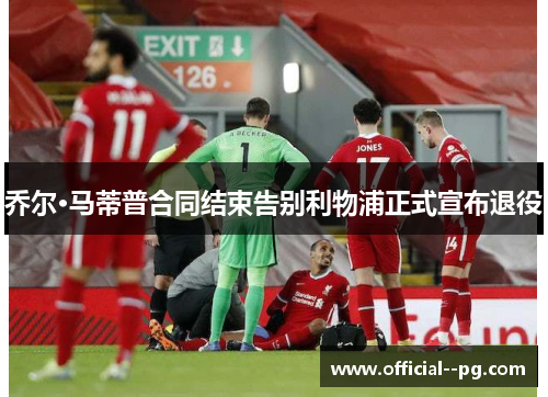 乔尔·马蒂普合同结束告别利物浦正式宣布退役 乔尔·马蒂普合同结束告别利物浦正式宣布退役