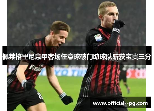 佩莱格里尼意甲客场任意球破门助球队斩获宝贵三分 佩莱格里尼意甲客场任意球破门助球队斩获宝贵三分