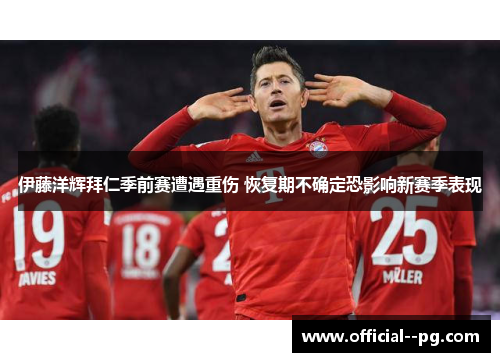 伊藤洋辉拜仁季前赛遭遇重伤 恢复期不确定恐影响新赛季表现 伊藤洋辉拜仁季前赛遭遇重伤 恢复期不确定恐影响新赛季表现