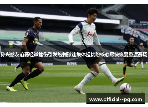 孙兴慜友谊赛轻微挫伤引发热刺球迷集体担忧盼核心尽快恢复重返赛场 孙兴慜友谊赛轻微挫伤引发热刺球迷集体担忧盼核心尽快恢复重返赛场