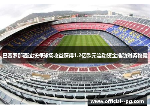 巴塞罗那通过抵押球场收益获得1.2亿欧元流动资金推动财务稳健