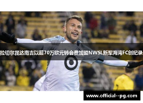 拉切尔昆达南吉以超70万欧元转会费加盟NWSL新军海湾FC创纪录 拉切尔昆达南吉以超70万欧元转会费加盟NWSL新军海湾FC创纪录