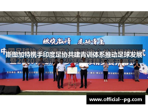 斯图加特携手印度足协共建青训体系推动足球发展 斯图加特携手印度足协共建青训体系推动足球发展