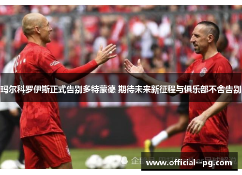 玛尔科罗伊斯正式告别多特蒙德 期待未来新征程与俱乐部不舍告别 玛尔科罗伊斯正式告别多特蒙德 期待未来新征程与俱乐部不舍告别