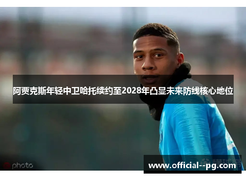 阿贾克斯年轻中卫哈托续约至2028年凸显未来防线核心地位