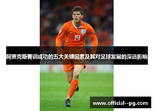 阿贾克斯青训成功的五大关键因素及其对足球发展的深远影响