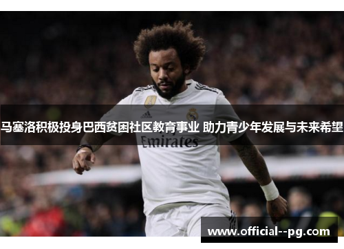 马塞洛积极投身巴西贫困社区教育事业 助力青少年发展与未来希望