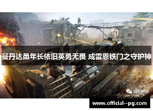 曼丹达虽年长依旧英勇无畏 成雷恩铁门之守护神 曼丹达虽年长依旧英勇无畏 成雷恩铁门之守护神