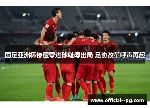 国足亚洲杯惨遭零进球耻辱出局 足协改革呼声再起 国足亚洲杯惨遭零进球耻辱出局 足协改革呼声再起