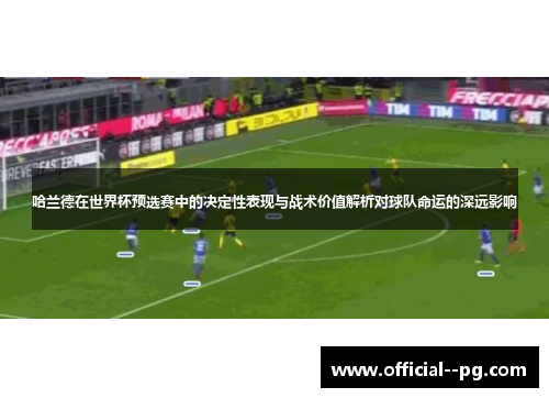 哈兰德在世界杯预选赛中的决定性表现与战术价值解析对球队命运的深远影响