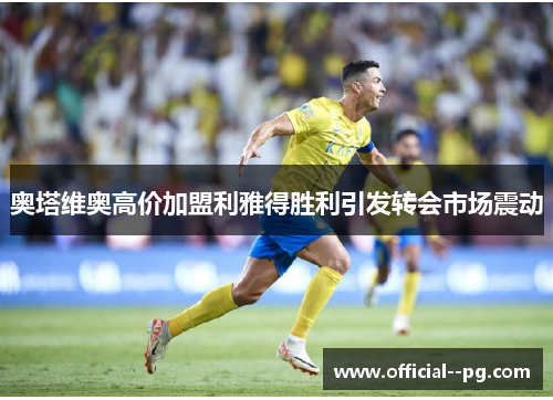 奥塔维奥高价加盟利雅得胜利引发转会市场震动 奥塔维奥高价加盟利雅得胜利引发转会市场震动