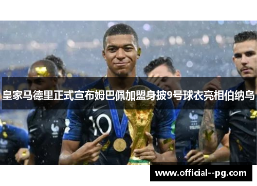 皇家马德里正式宣布姆巴佩加盟身披9号球衣亮相伯纳乌 皇家马德里正式宣布姆巴佩加盟身披9号球衣亮相伯纳乌