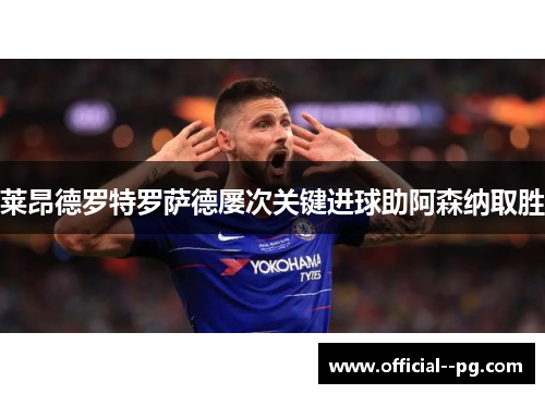 莱昂德罗特罗萨德屡次关键进球助阿森纳取胜 莱昂德罗特罗萨德屡次关键进球助阿森纳取胜